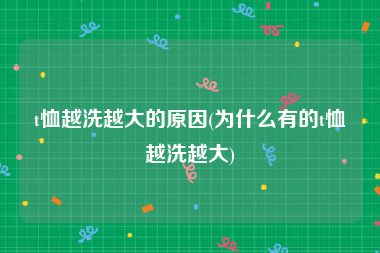 t恤越洗越大的原因(为什么有的t恤越洗越大)