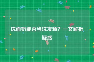 洗面奶能否当洗发精？一文解析疑惑