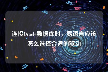 连接Oracle数据库时，易语言应该怎么选择合适的驱动
