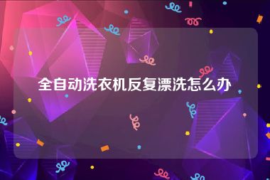 全自动洗衣机反复漂洗怎么办