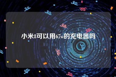 小米8可以用67w的充电器吗