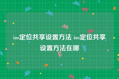 ios定位共享设置方法 ios定位共享设置方法在哪