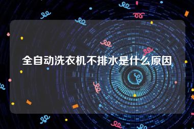 全自动洗衣机不排水是什么原因