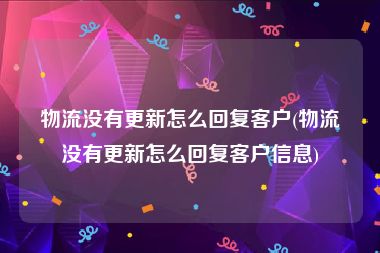 物流没有更新怎么回复客户(物流没有更新怎么回复客户信息)