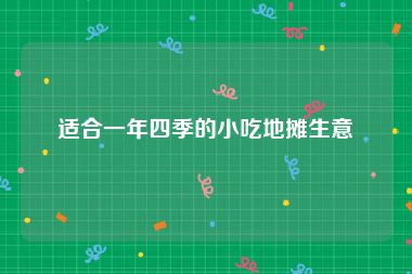 适合一年四季的小吃地摊生意