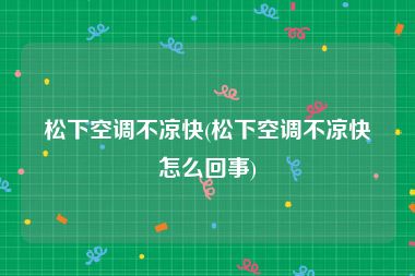 松下空调不凉快(松下空调不凉快怎么回事)