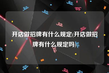开店做招牌有什么规定(开店做招牌有什么规定吗)