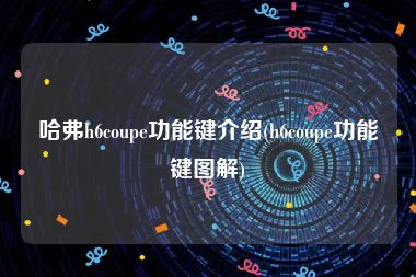哈弗h6coupe功能键介绍(h6coupe功能键图解)