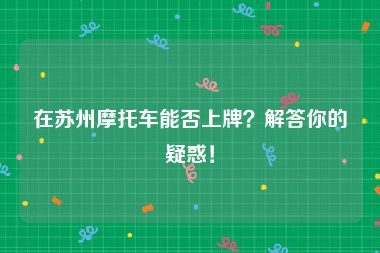 在苏州摩托车能否上牌？解答你的疑惑！