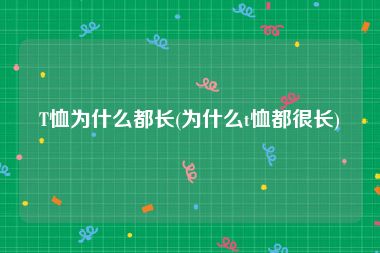T恤为什么都长(为什么t恤都很长)
