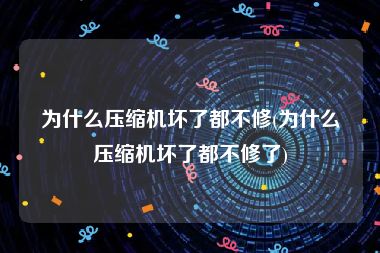 为什么压缩机坏了都不修(为什么压缩机坏了都不修了)