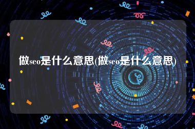 做seo是什么意思(做seo是什么意思)