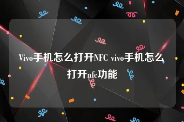 Vivo手机怎么打开NFC vivo手机怎么打开nfc功能