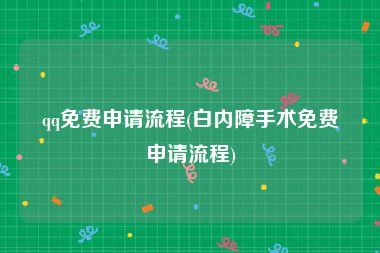 qq免费申请流程(白内障手术免费申请流程)