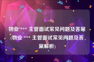物业 *** 主管面试常见问题及答案(物业 *** 主管面试常见问题及答案解析)