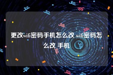 更改wifi密码手机怎么改 wifi密码怎么改 手机
