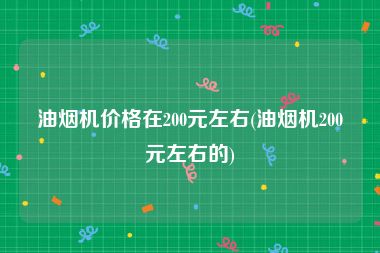 油烟机价格在200元左右(油烟机200元左右的)