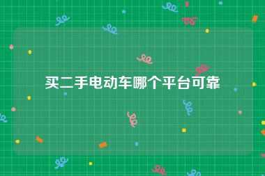 买二手电动车哪个平台可靠