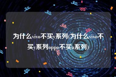 为什么vivo不买y系列(为什么vivo不买y系列oppo不买a系列)