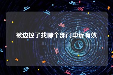 被边控了找哪个部门申诉有效