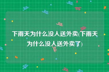 下雨天为什么没人送外卖(下雨天为什么没人送外卖了)
