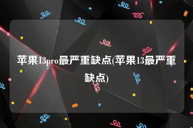 苹果13pro最严重缺点(苹果13最严重缺点)