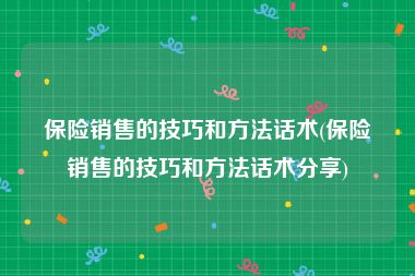 保险销售的技巧和方法话术(保险销售的技巧和方法话术分享)