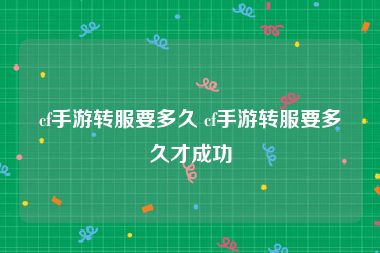 cf手游转服要多久 cf手游转服要多久才成功