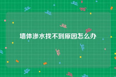 墙体渗水找不到原因怎么办
