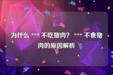为什么 *** 不吃猪肉？ *** 不食猪肉的原因解析