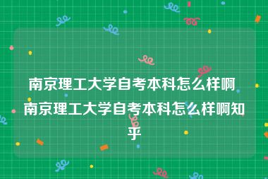 南京理工大学自考本科怎么样啊 南京理工大学自考本科怎么样啊知乎