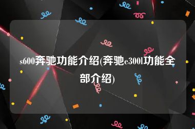 s600奔驰功能介绍(奔驰e300l功能全部介绍)