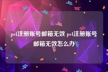 ps4注册账号邮箱无效 ps4注册账号邮箱无效怎么办