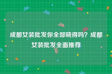 成都女装批发你全部晓得吗？成都女装批发全面推荐