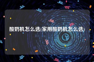 酸奶机怎么选(家用酸奶机怎么选)