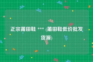 正宗莆田鞋 *** (莆田鞋低价批发货源)