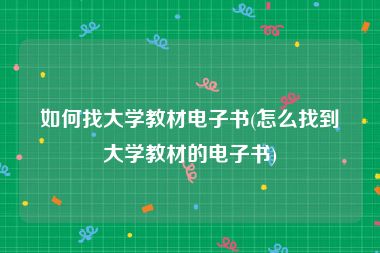 如何找大学教材电子书(怎么找到大学教材的电子书)