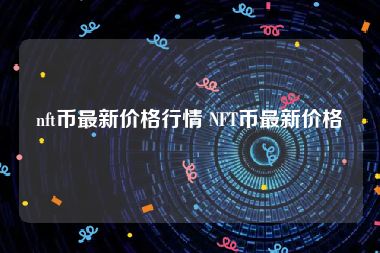 nft币最新价格行情 NFT币最新价格