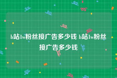 b站1w粉丝接广告多少钱 b站1w粉丝接广告多少钱
