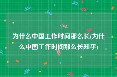 为什么中国工作时间那么长(为什么中国工作时间那么长知乎)