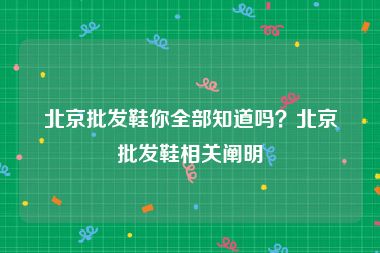 北京批发鞋你全部知道吗？北京批发鞋相关阐明