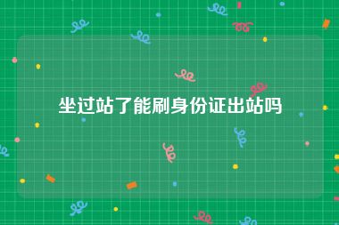 坐过站了能刷身份证出站吗
