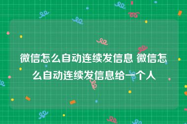 微信怎么自动连续发信息 微信怎么自动连续发信息给一个人