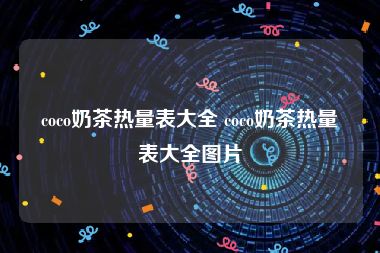 coco奶茶热量表大全 coco奶茶热量表大全图片