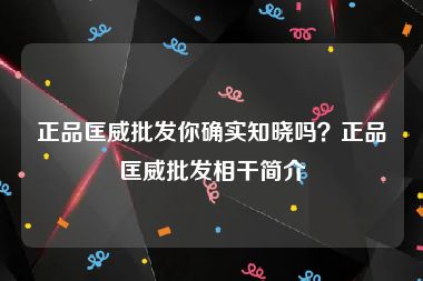 正品匡威批发你确实知晓吗？正品匡威批发相干简介