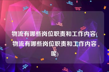物流有哪些岗位职责和工作内容(物流有哪些岗位职责和工作内容呢)