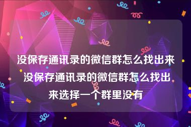 没保存通讯录的微信群怎么找出来 没保存通讯录的微信群怎么找出来选择一个群里没有