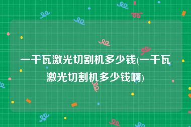 一千瓦激光切割机多少钱(一千瓦激光切割机多少钱啊)