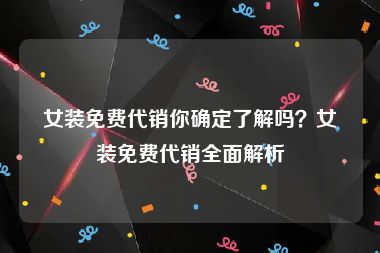 女装免费代销你确定了解吗？女装免费代销全面解析