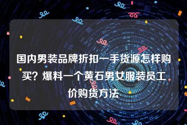 国内男装品牌折扣一手货源怎样购买？爆料一个黄石男女服装员工价购货方法